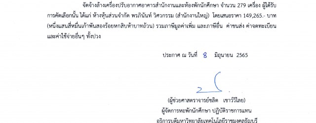 ตามที่ สำนักงานหอพักนักศึกษา มหาวิทยาลัยเทคโนโลยีราชมงคลธัญบุรี ได้มีโครงการจัดจ้างล้างเครื่องปรับอากาศอาคารสำนักงานและห้องพักนักศึกษา จำนวน 279 เครื่อง โดยวิธีเฉพาะเจาะจง นั้น ผู้ได้รับการคัดเลือก ได้แก่ ห้างหุ้นส่วนจำกัด พรภินันท์ วิศวกรรม (สำนักงานใหญ่) โดยเสนอราคา 149,265 บาท (หนึ่งแสนสี่หมื่นเก้าพันสองร้อยหกสิบห้าบาทถ้วน)